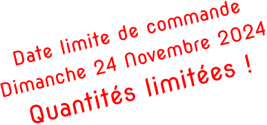 Date limite de commande Dimanche 24 Novembre 2024 Quantités limitées !